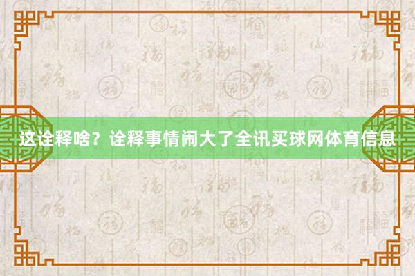 这诠释啥？诠释事情闹大了全讯买球网体育信息