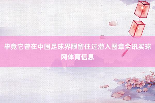 毕竟它曾在中国足球界限留住过潜入图章全讯买球网体育信息