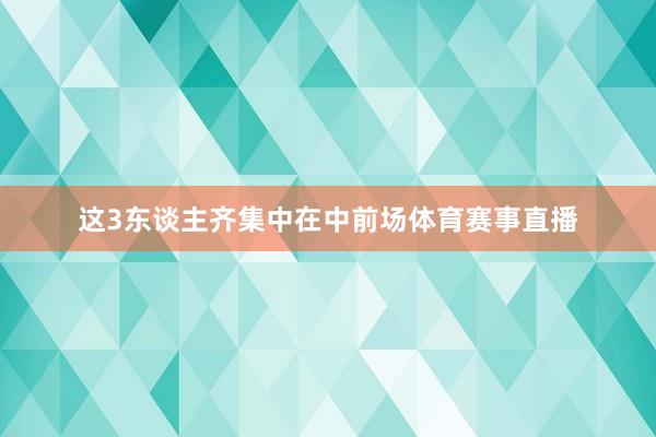 这3东谈主齐集中在中前场体育赛事直播