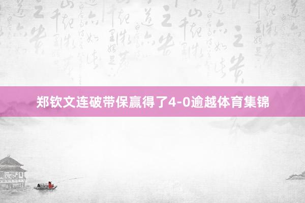 郑钦文连破带保赢得了4-0逾越体育集锦