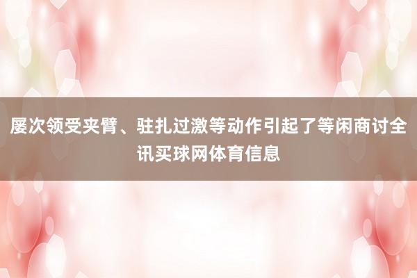 屡次领受夹臂、驻扎过激等动作引起了等闲商讨全讯买球网体育信息