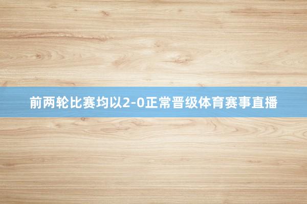 前两轮比赛均以2-0正常晋级体育赛事直播