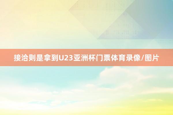 接洽则是拿到U23亚洲杯门票体育录像/图片