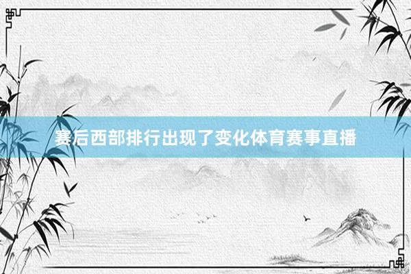 赛后西部排行出现了变化体育赛事直播