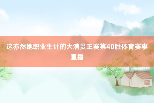 这亦然她职业生计的大满贯正赛第40胜体育赛事直播