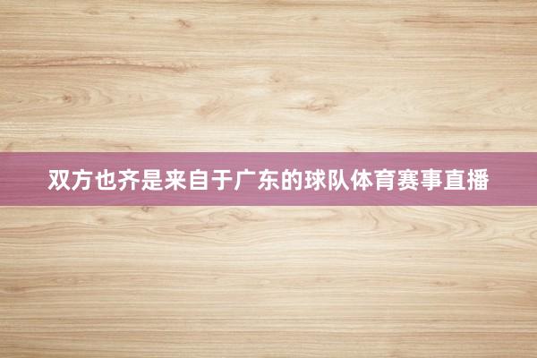 双方也齐是来自于广东的球队体育赛事直播