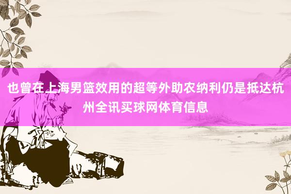 也曾在上海男篮效用的超等外助农纳利仍是抵达杭州全讯买球网体育信息