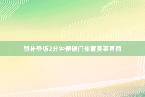 替补登场2分钟便破门体育赛事直播