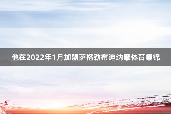 他在2022年1月加盟萨格勒布迪纳摩体育集锦