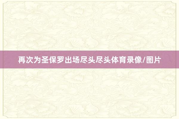 再次为圣保罗出场尽头尽头体育录像/图片