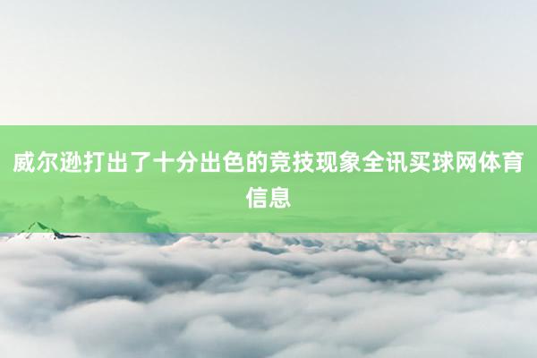 威尔逊打出了十分出色的竞技现象全讯买球网体育信息