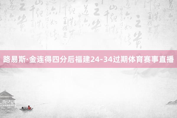 路易斯·金连得四分后福建24-34过期体育赛事直播