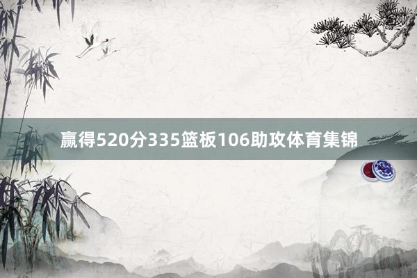 赢得520分335篮板106助攻体育集锦