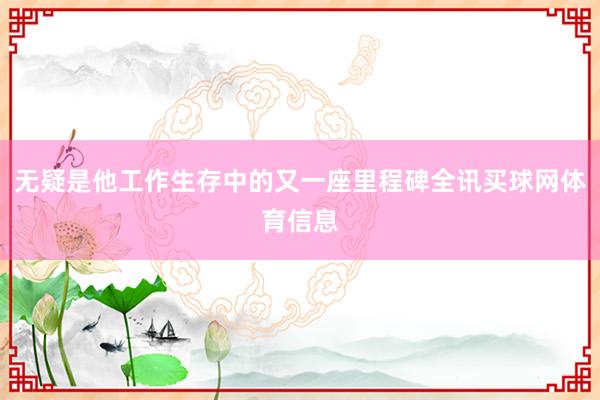 无疑是他工作生存中的又一座里程碑全讯买球网体育信息