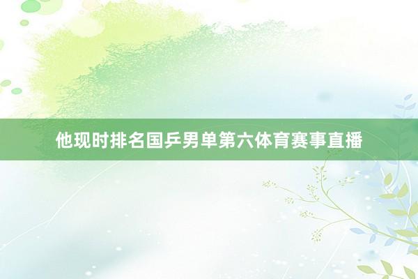 他现时排名国乒男单第六体育赛事直播