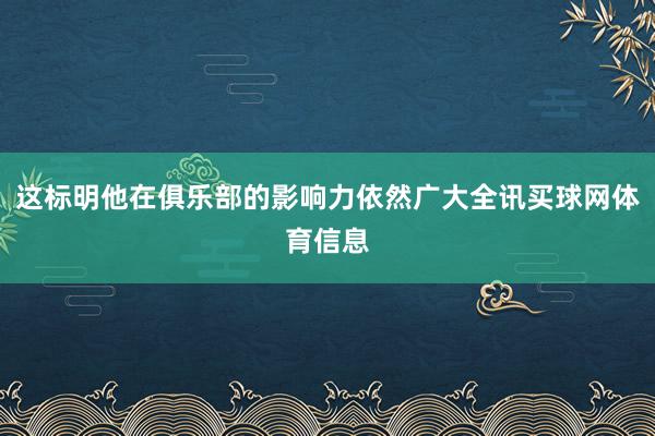这标明他在俱乐部的影响力依然广大全讯买球网体育信息