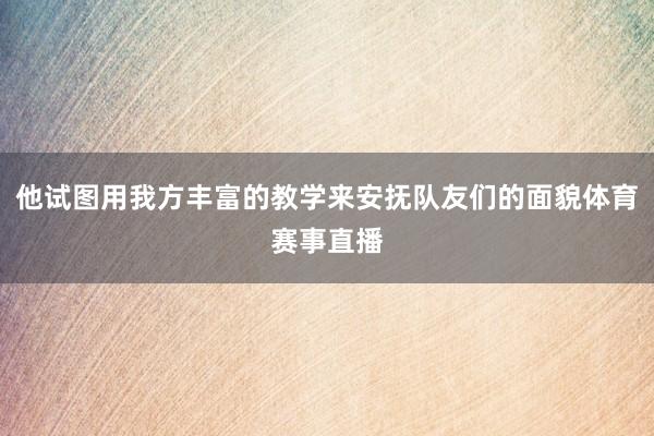 他试图用我方丰富的教学来安抚队友们的面貌体育赛事直播