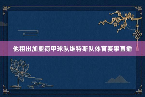 他租出加盟荷甲球队维特斯队体育赛事直播