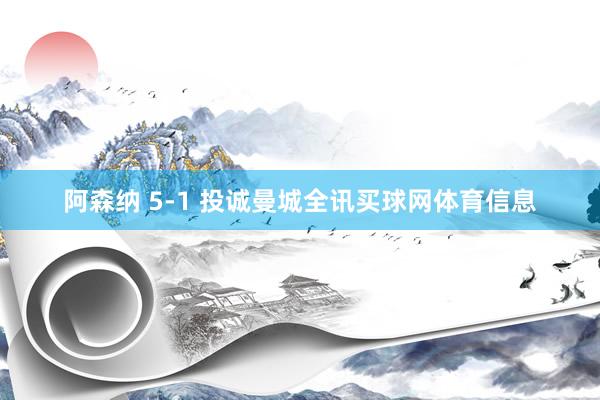 阿森纳 5-1 投诚曼城全讯买球网体育信息