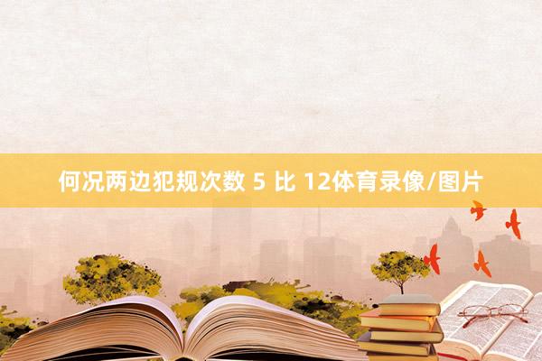 何况两边犯规次数 5 比 12体育录像/图片