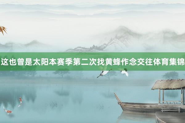 这也曾是太阳本赛季第二次找黄蜂作念交往体育集锦