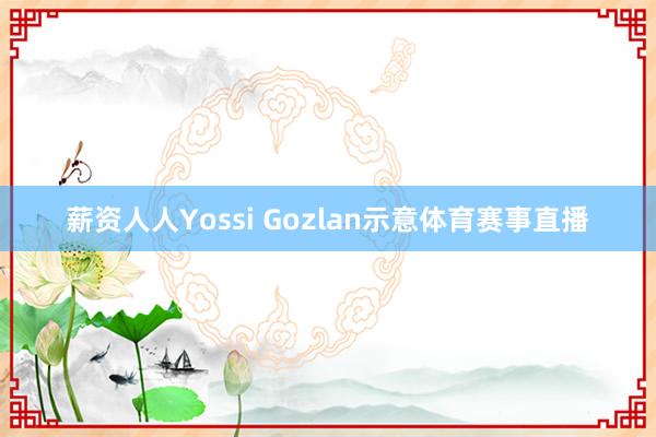 薪资人人Yossi Gozlan示意体育赛事直播