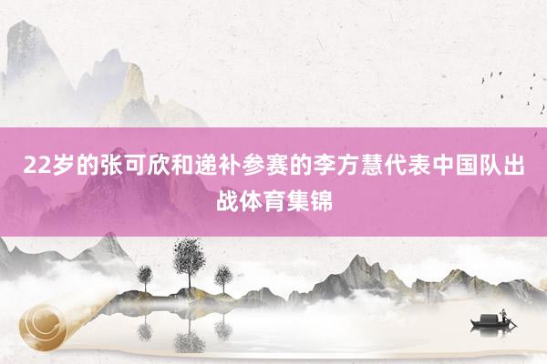 22岁的张可欣和递补参赛的李方慧代表中国队出战体育集锦