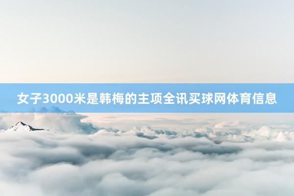 女子3000米是韩梅的主项全讯买球网体育信息