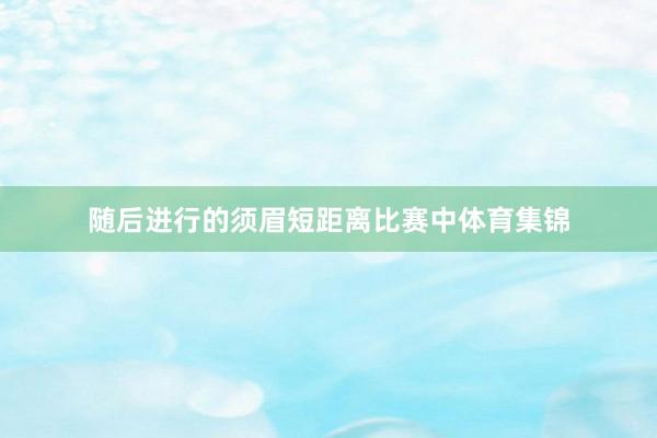 随后进行的须眉短距离比赛中体育集锦