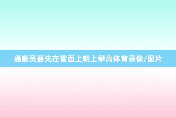 通顺员要先在雪面上朝上攀高体育录像/图片