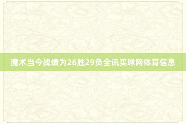 魔术当今战绩为26胜29负全讯买球网体育信息