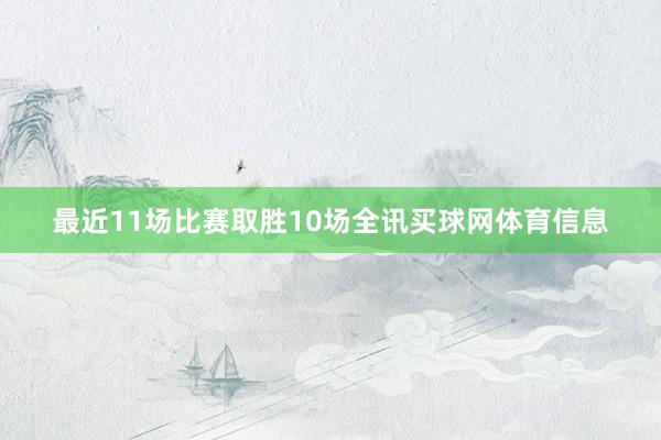 最近11场比赛取胜10场全讯买球网体育信息