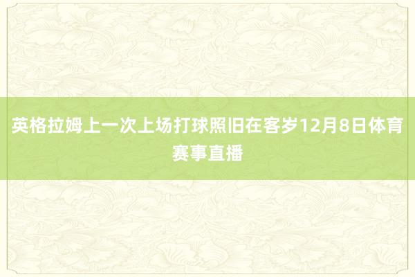 英格拉姆上一次上场打球照旧在客岁12月8日体育赛事直播