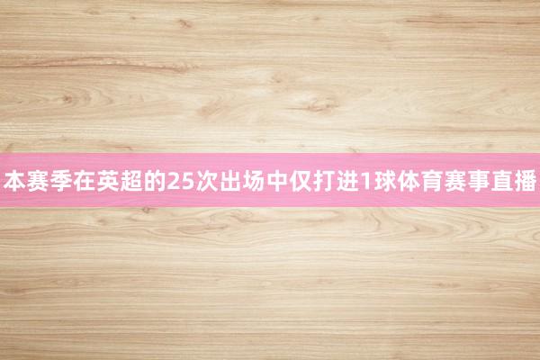 本赛季在英超的25次出场中仅打进1球体育赛事直播