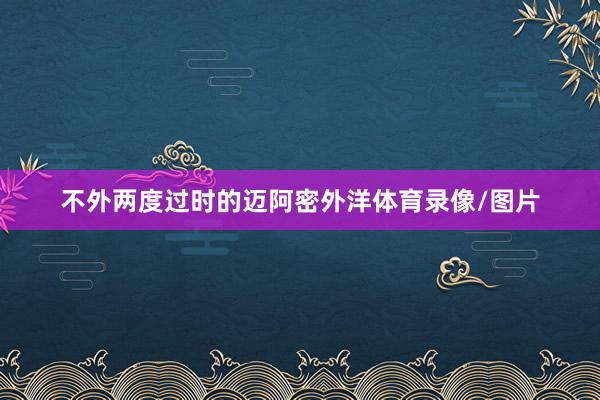 不外两度过时的迈阿密外洋体育录像/图片