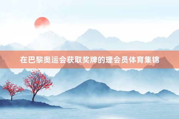 在巴黎奥运会获取奖牌的理会员体育集锦