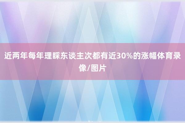 近两年每年理睬东谈主次都有近30%的涨幅体育录像/图片