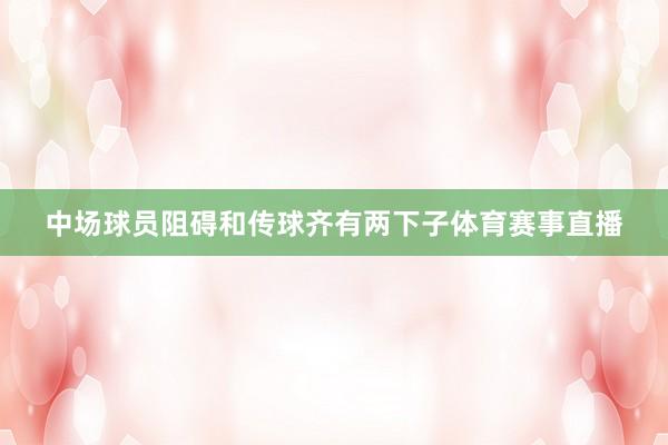 中场球员阻碍和传球齐有两下子体育赛事直播