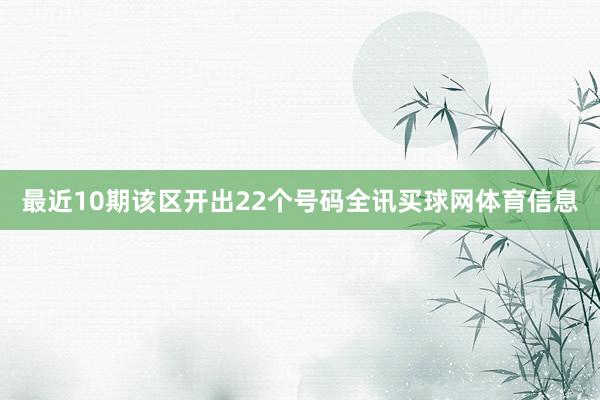 最近10期该区开出22个号码全讯买球网体育信息