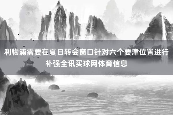 利物浦需要在夏日转会窗口针对六个要津位置进行补强全讯买球网体育信息