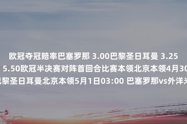 欧冠夺冠赔率巴塞罗那 3.00巴黎圣日耳曼 3.25阿森纳 3.50外洋米兰 5.50欧冠半决赛对阵首回合比赛本领北京本领4月30日03:00 阿森纳vs巴黎圣日耳曼北京本领5月1日03:00 巴塞罗那vs外洋米兰次回合比赛本领北京本领5月7日03:00 外洋米兰vs巴塞罗那北京本领5月8日03:00 巴黎圣日耳曼vs阿森纳全讯买球网体育信息