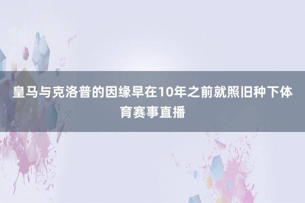 皇马与克洛普的因缘早在10年之前就照旧种下体育赛事直播