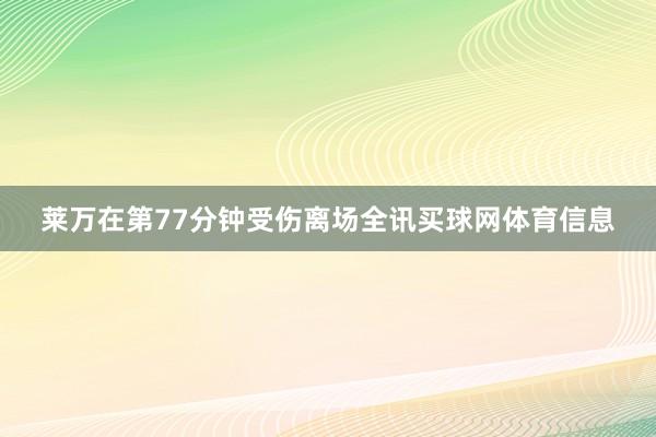 莱万在第77分钟受伤离场全讯买球网体育信息