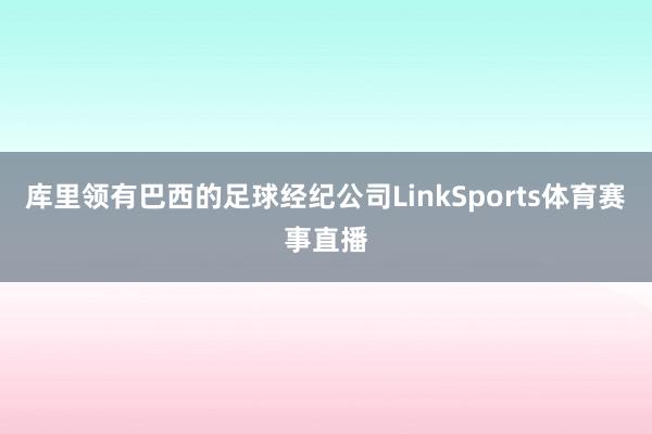 库里领有巴西的足球经纪公司LinkSports体育赛事直播