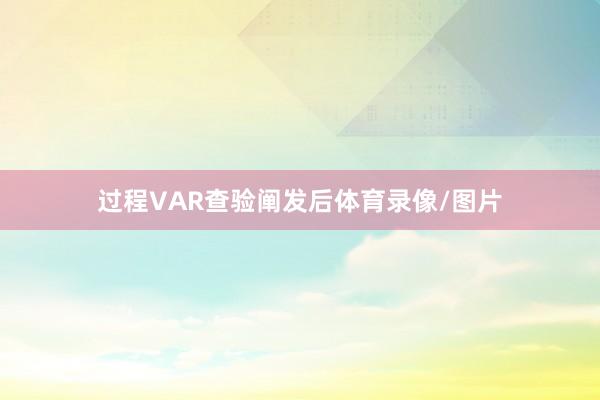 过程VAR查验阐发后体育录像/图片