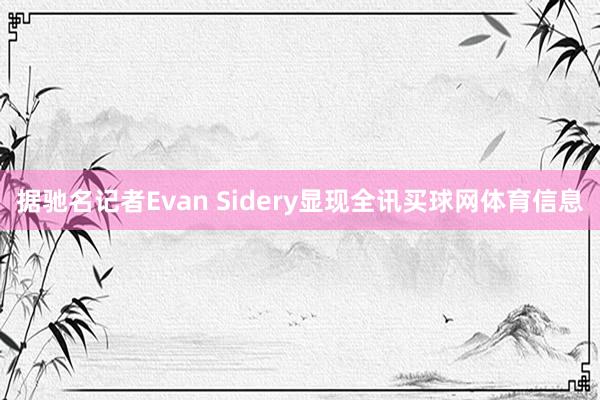 据驰名记者Evan Sidery显现全讯买球网体育信息