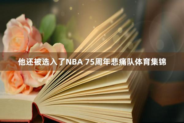 他还被选入了NBA 75周年悲痛队体育集锦