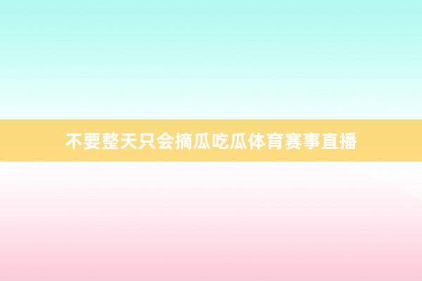 不要整天只会摘瓜吃瓜体育赛事直播