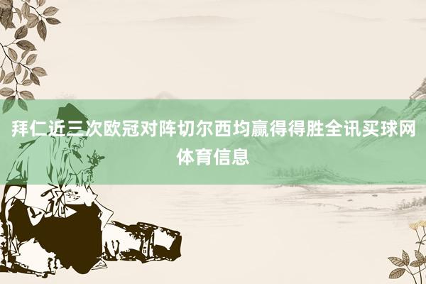 拜仁近三次欧冠对阵切尔西均赢得得胜全讯买球网体育信息