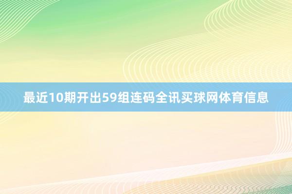 最近10期开出59组连码全讯买球网体育信息